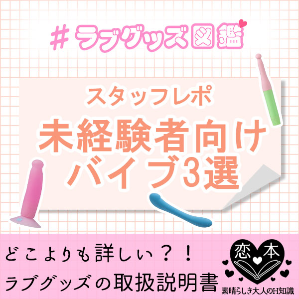 #ラブグッズ図鑑 [未経験者向けバイブ3選！体験してみた]