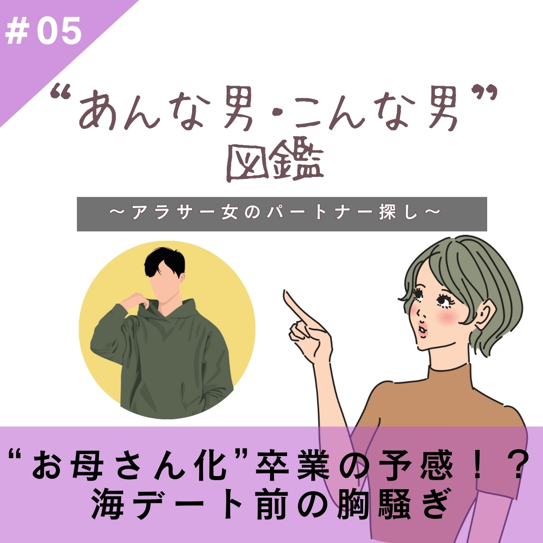 【#05】“お母さん化”卒業の予感！？海デート前の胸騒ぎ