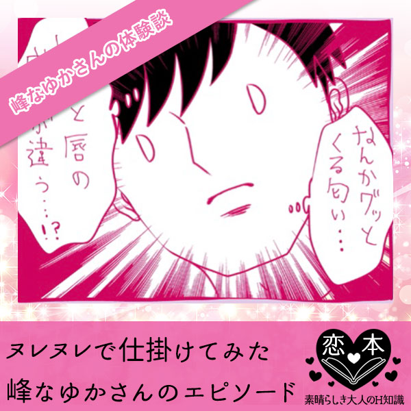 ヌレヌレで仕掛けてみた【峰なゆかさんのエピソード】